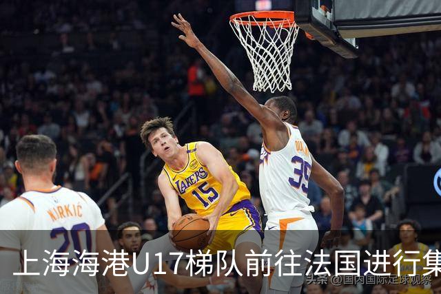 上海海港U17梯队前往法国进行集训和比赛，对手包括摩纳哥等球队