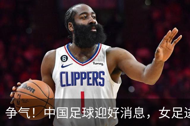 争气！中国足球迎好消息，女足进八强创最好成绩，男足海湾杯剑指决赛