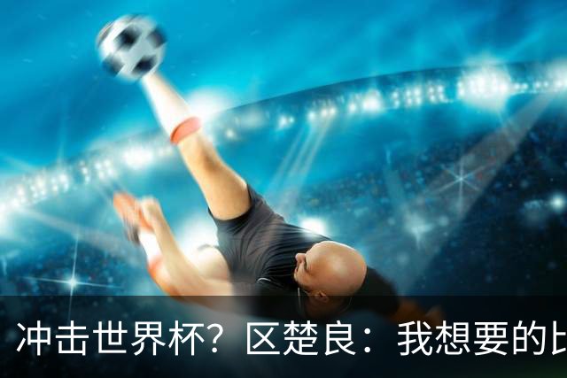 冲击世界杯？区楚良：我想要的比奇迹更多