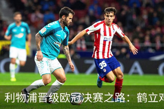 利物浦晋级欧冠决赛之路：鹤立鸡群 只输1场比赛