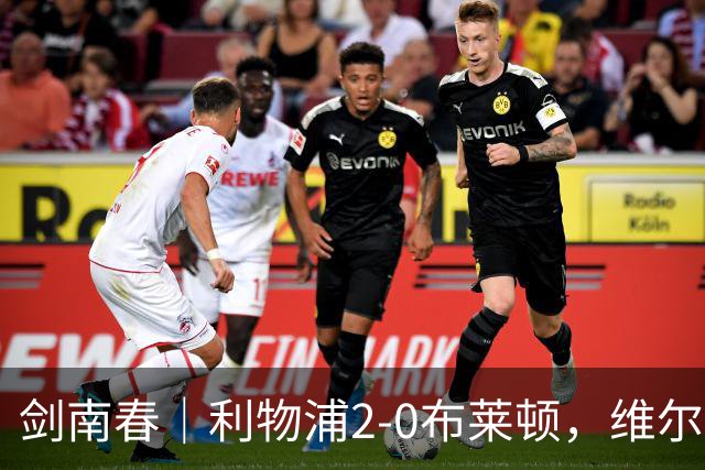 剑南春｜利物浦2-0布莱顿，维尔茨造格罗斯乌龙，伊萨克破门