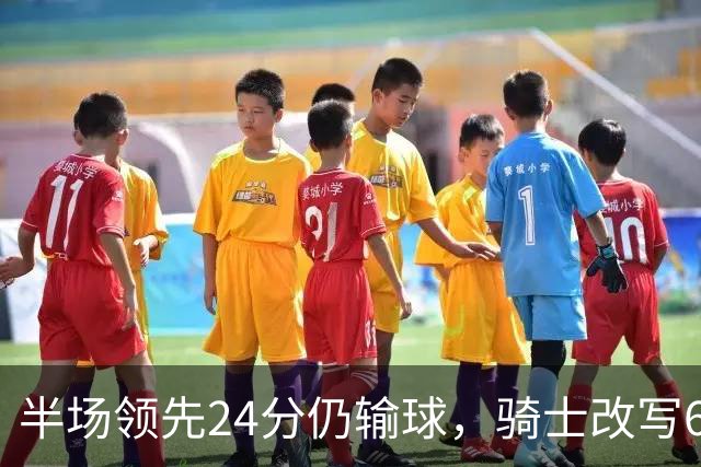 半场领先24分仍输球，骑士改写65胜0负纪录