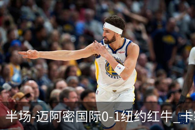 半场-迈阿密国际0-1纽约红牛 卡塞米罗乌龙 朱利安·霍尔屡失良机