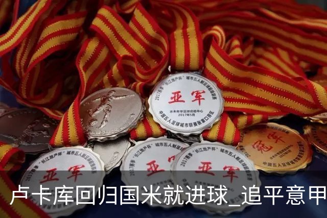 卢卡库回归国米就进球 追平意甲首轮最快进球纪录
