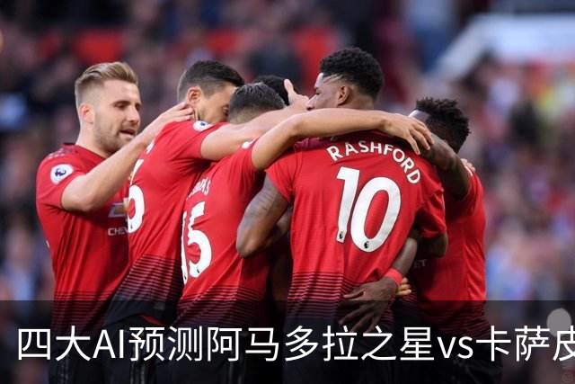 四大AI预测阿马多拉之星vs卡萨皮亚：三家看好主胜