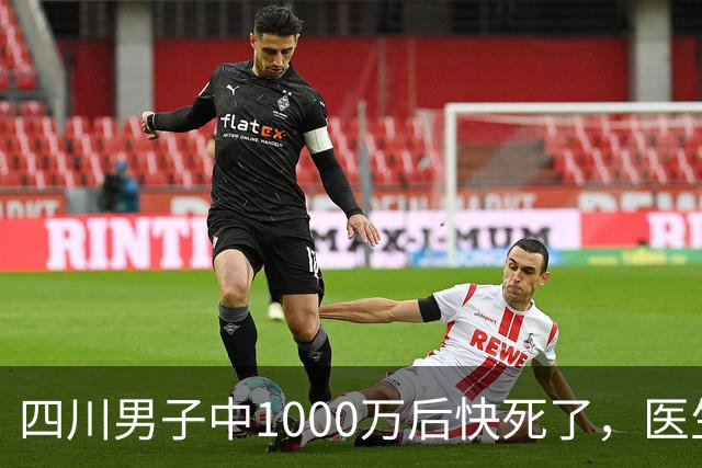 四川男子中1000万后快死了，医生说最多活3个月