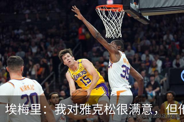 埃梅里：我对雅克松很满意，但他仍需努力提高并保持稳定