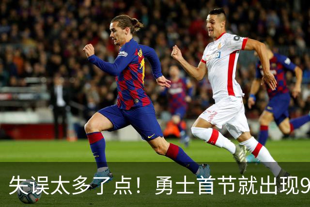 失误太多了点！勇士首节就出现9失误 首发8失误&伦德博格3失误