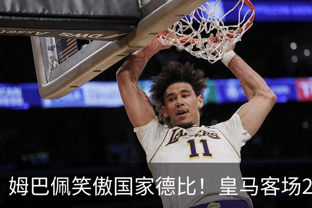 姆巴佩笑傲国家德比！皇马客场2比1掀翻巴萨，西甲争冠悬念重启！