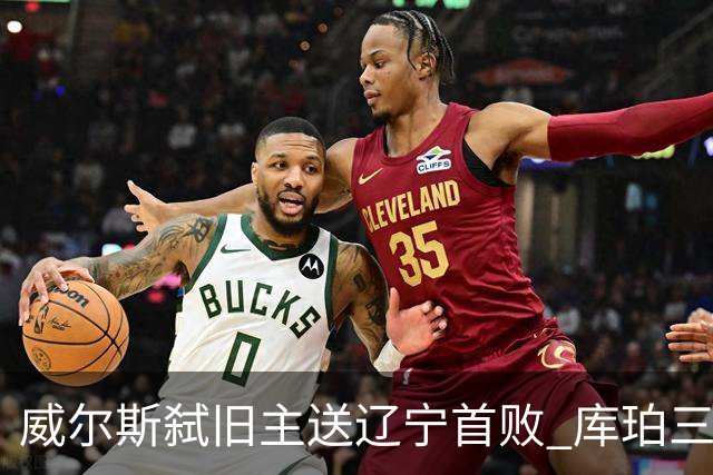 威尔斯弑旧主送辽宁首败 库珀三分7中1无力回天