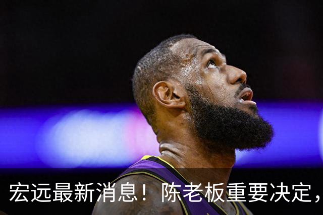 宏远最新消息！陈老板重要决定，外援奎因或临危救场，杜锋爱将大概率无球可打