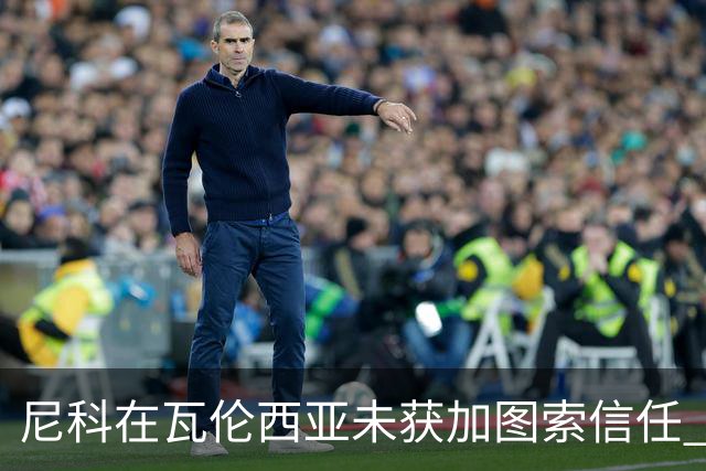 尼科在瓦伦西亚未获加图索信任 巴萨决定提前召回