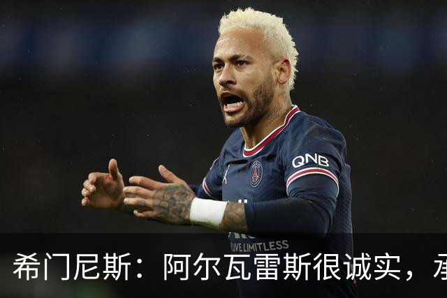 希门尼斯：阿尔瓦雷斯很诚实，承认自己的错误是件好事且明智