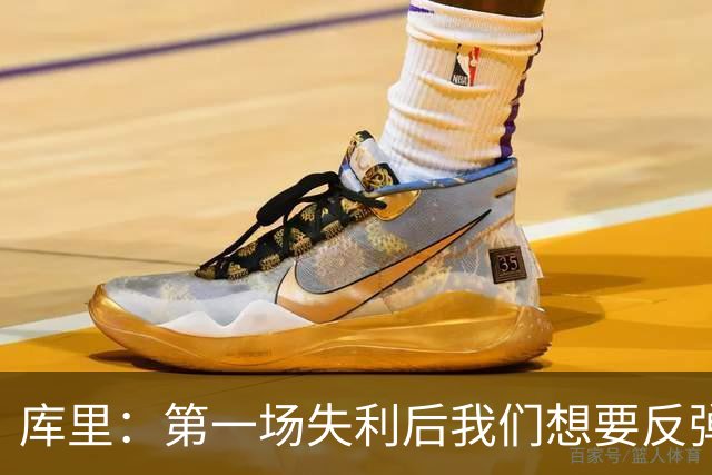 库里：第一场失利后我们想要反弹 像今天这种方式输球格外难受