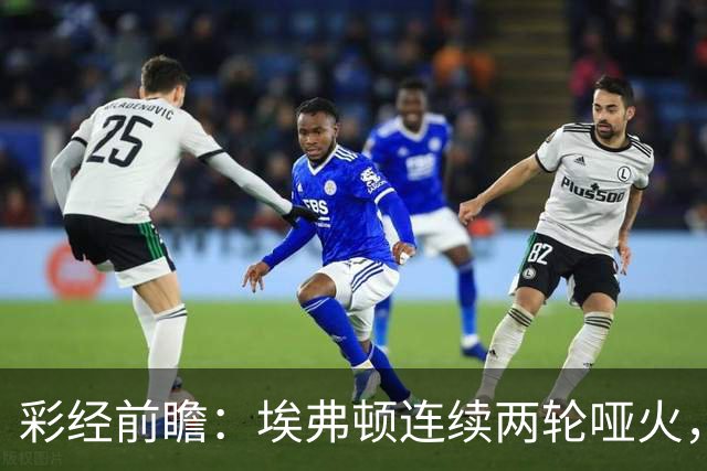 彩经前瞻：埃弗顿连续两轮哑火，纽卡斯尔联客场力争晋级
