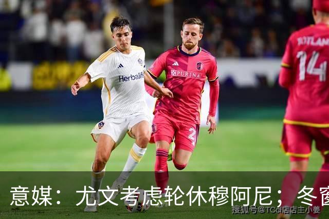 意媒：尤文考虑轮休穆阿尼；冬窗盯上巴洛贡