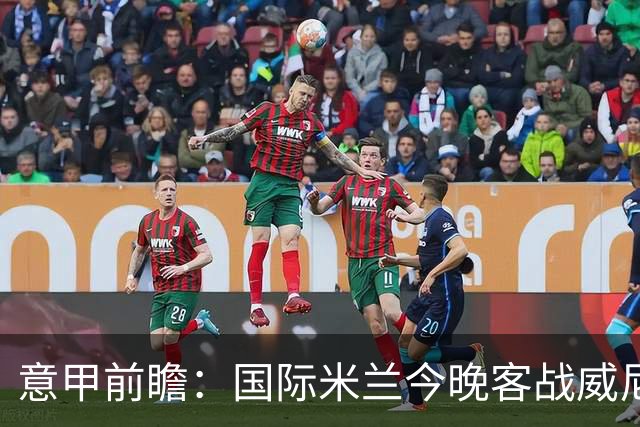 意甲前瞻：国际米兰今晚客战威尼斯欲守榜首，锋线或轮换博尼埃斯波西托