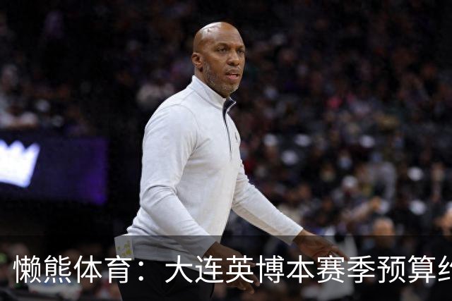 懒熊体育：大连英博本赛季预算约2亿，王魁两年投入近6000万