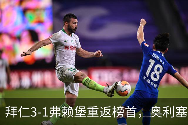 拜仁3-1弗赖堡重返榜首，奥利塞95分钟空门锁胜