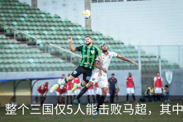 整个三国仅5人能击败马超，其中4人还能战胜关羽，他们是谁？