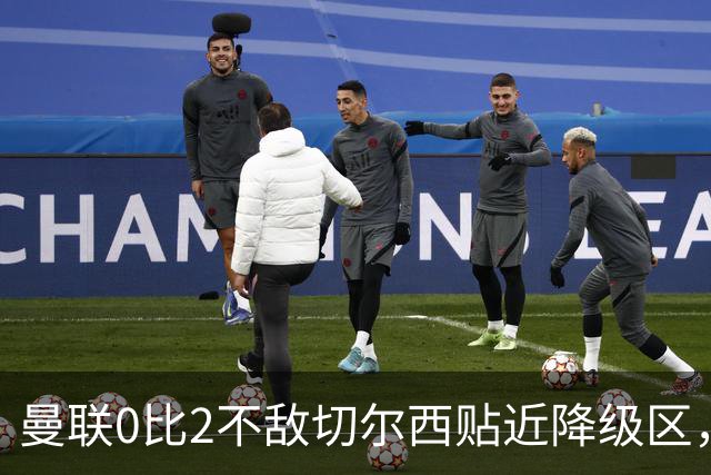 曼联0比2不敌切尔西贴近降级区，下赛季或随曼城一起征战英冠