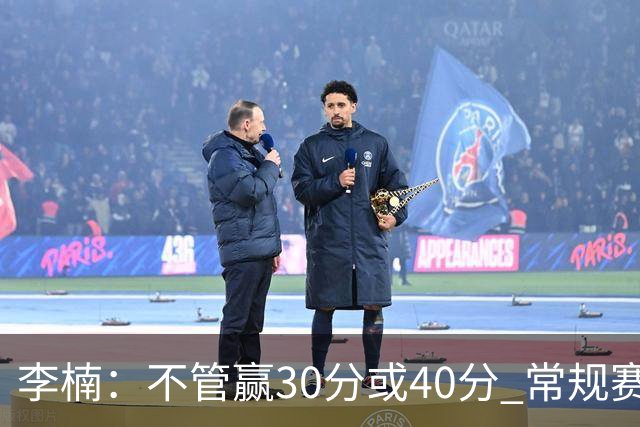 李楠：不管赢30分或40分 常规赛的主场赛事 我们要认真对待