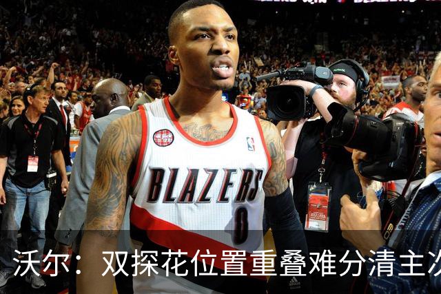 沃尔：双探花位置重叠难分清主次 就像小卡与乔治&我与比尔