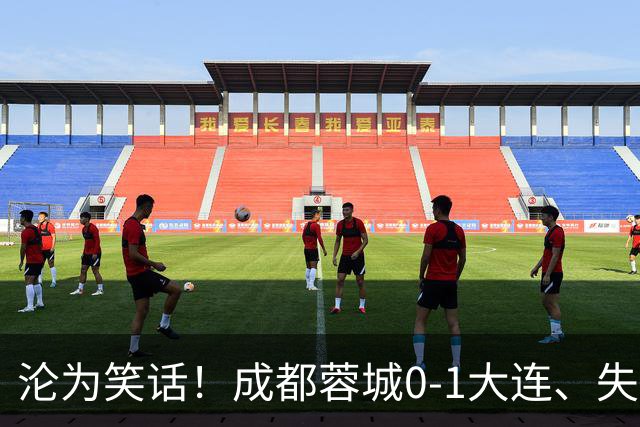 沦为笑话！成都蓉城0-1大连、失点+又失冠军点！压力给到山东泰山