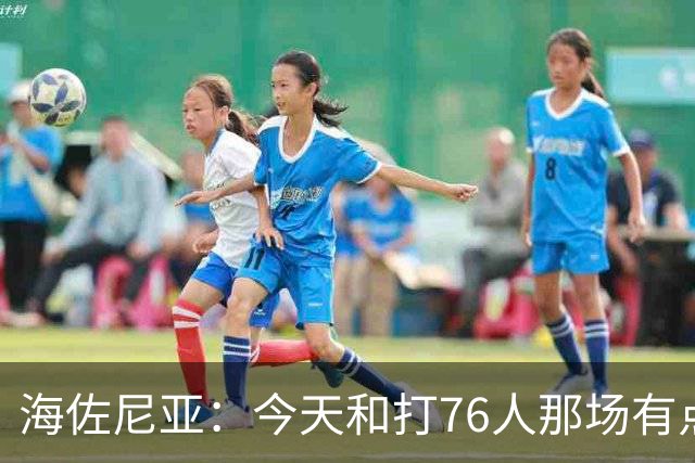 海佐尼亚：今天和打76人那场有点像 我们新援不少&磨合需要时间