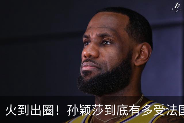 火到出圈！孙颖莎到底有多受法国球迷喜爱？现场一幕太暖心了