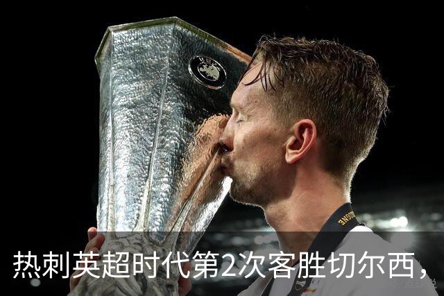 热刺英超时代第2次客胜切尔西，近40年首次在蓝桥零封取胜