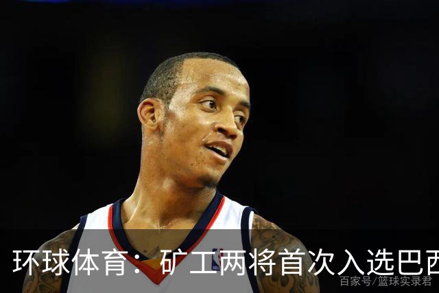 环球体育：矿工两将首次入选巴西队，时隔8年再有巴西国脚