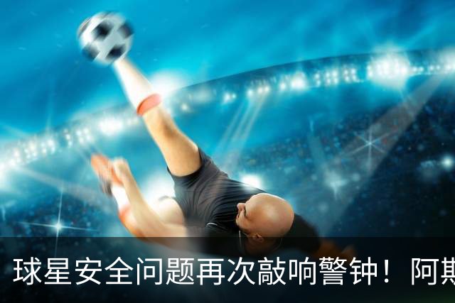 球星安全问题再次敲响警钟！阿斯：近两周已有多名球员住所遭劫