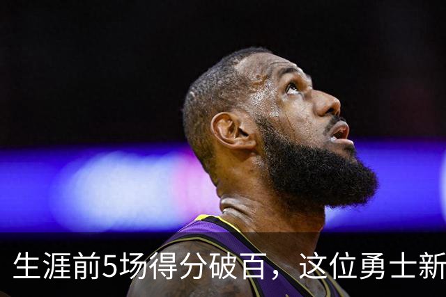 生涯前5场得分破百，这位勇士新秀比肩张伯伦
