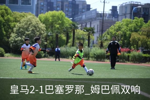 皇马2-1巴塞罗那 姆巴佩双响