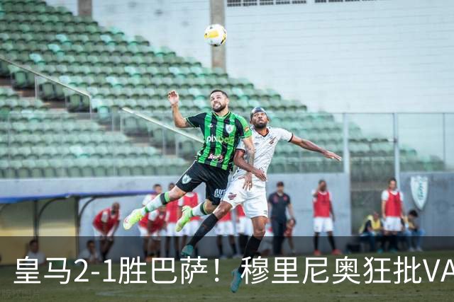 皇马2-1胜巴萨！穆里尼奥狂批VAR睡着，姆巴佩绝杀锁定三分优势