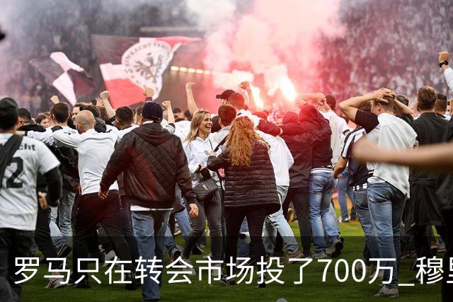 罗马只在转会市场投了700万 穆里尼奥：对引援失望