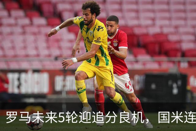 罗马未来5轮迎追分良机，国米连遇米兰亚特兰大两强