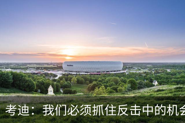 考迪：我们必须抓住反击中的机会