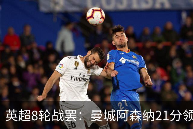 英超8轮战罢：曼城阿森纳21分领跑，利物浦第4，热刺第14曼联第16