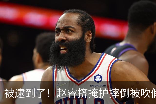 被逮到了！赵睿挤掩护摔倒被吹假摔 坐在地上十分不解&跟裁判理论