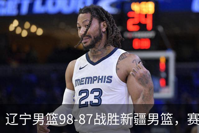 辽宁男篮98-87战胜新疆男篮，赛后球员评分：3人优秀，4人及格，2人低迷