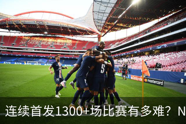 连续首发1300+场比赛有多难？NBA仅6人，强如老詹只能垫底