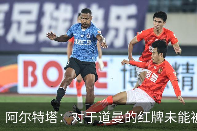 阿尔特塔：对于道曼的红牌未能被撤销和推翻，我感到非常遗憾