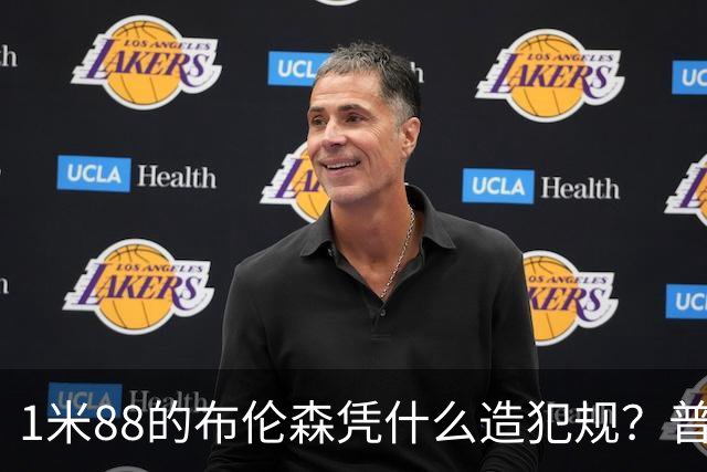1米88的布伦森凭什么造犯规？普理查德休赛期研究他的录像
