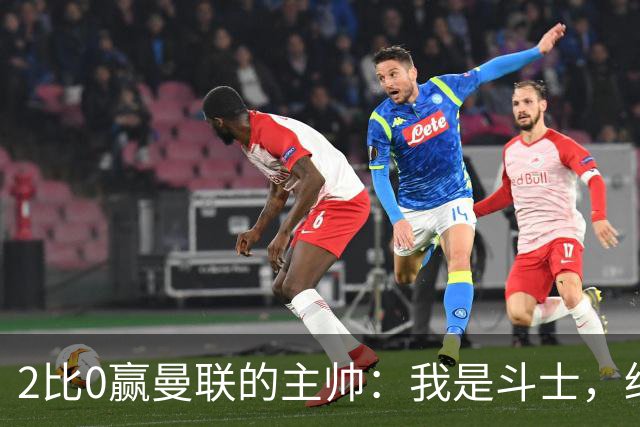 2比0赢曼联的主帅：我是斗士，绝不投降