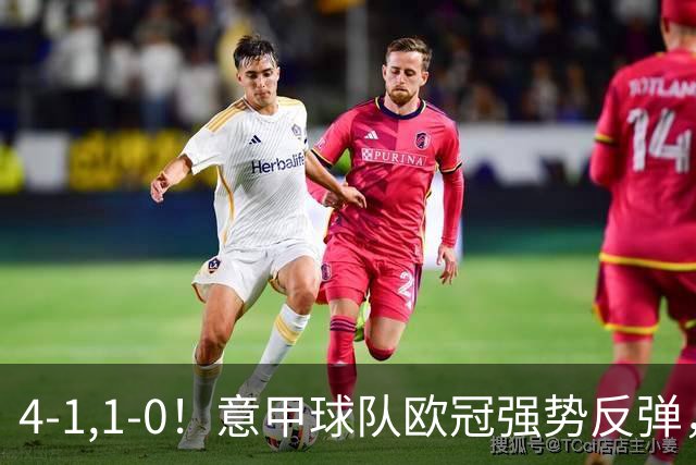 4-1,1-0！意甲球队欧冠强势反弹，科莫大爆发，国米艰难拼下首胜