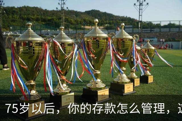 75岁以后，你的存款怎么管理，这个方法值得借鉴，你认同吗？