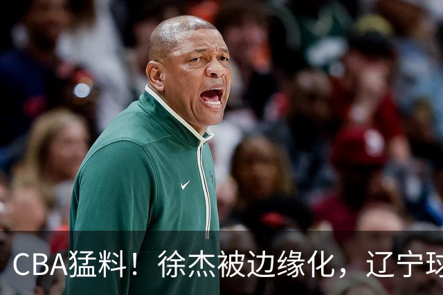 CBA猛料！徐杰被边缘化，辽宁球员官宣出国打球，余嘉豪心态爆炸