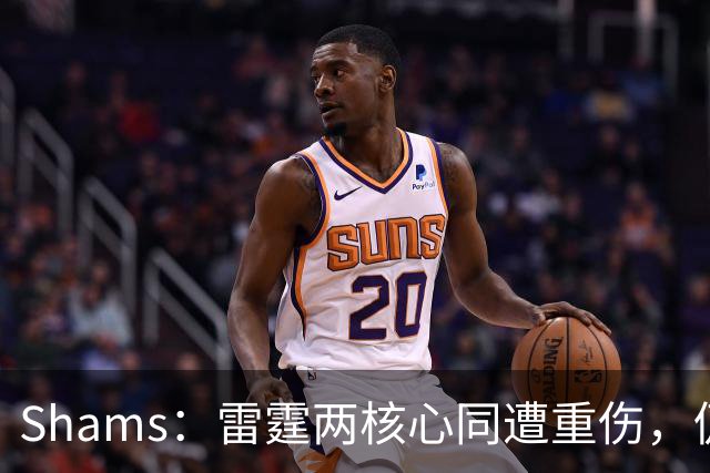 Shams：雷霆两核心同遭重伤，仍握3首轮签全力争冠